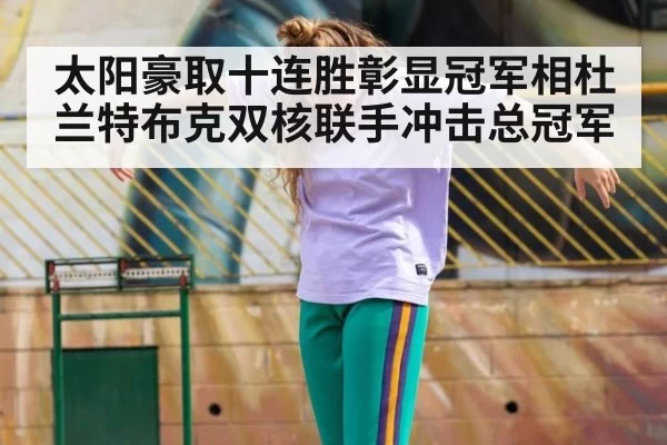 太阳豪取十连胜彰显冠军相杜兰特布克双核联手冲击总冠军