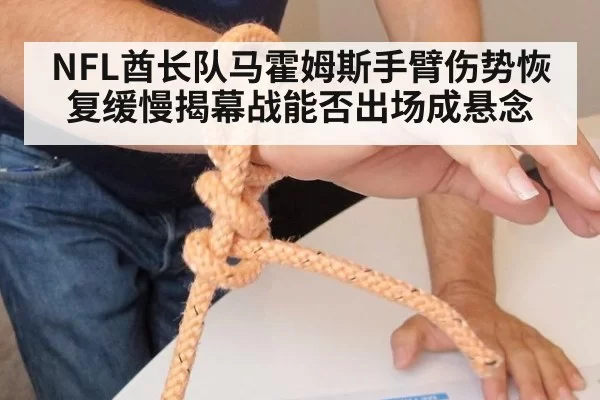 NFL酋长队马霍姆斯手臂伤势恢复缓慢揭幕战能否出场成悬念