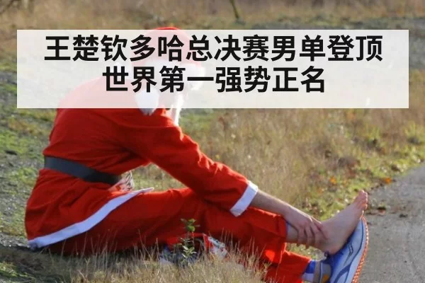 王楚钦多哈总决赛男单登顶世界第一强势正名